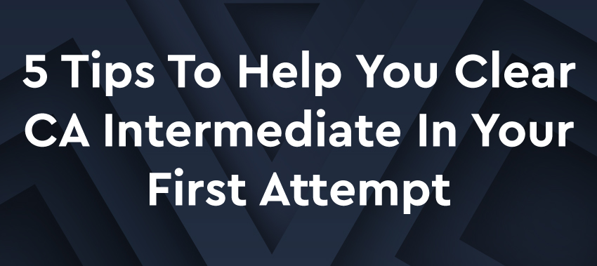 5 Tips to Help You Clear CA Intermediate in your First Attempt